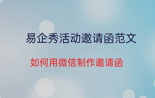 易企秀活动邀请函范文 如何用微信制作邀请函？